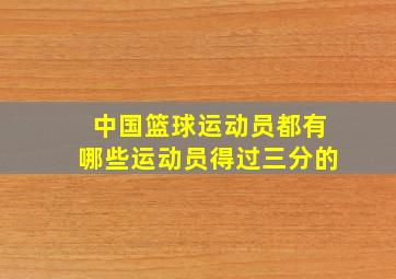 中国篮球运动员都有哪些运动员得过三分的