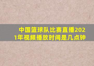 中国篮球队比赛直播2021年视频播放时间是几点钟