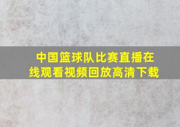 中国篮球队比赛直播在线观看视频回放高清下载