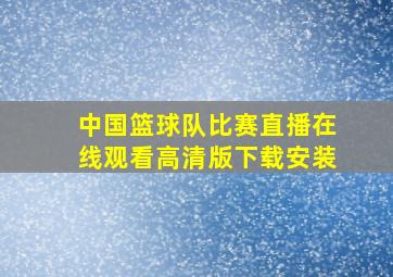 中国篮球队比赛直播在线观看高清版下载安装