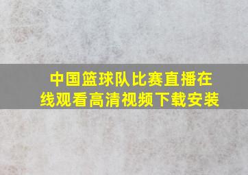 中国篮球队比赛直播在线观看高清视频下载安装