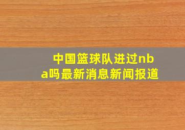 中国篮球队进过nba吗最新消息新闻报道