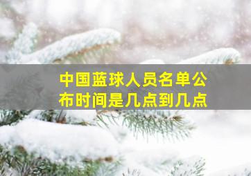 中国蓝球人员名单公布时间是几点到几点