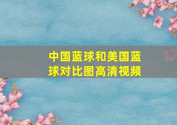 中国蓝球和美国蓝球对比图高清视频