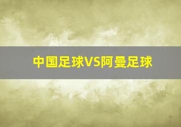 中国足球VS阿曼足球