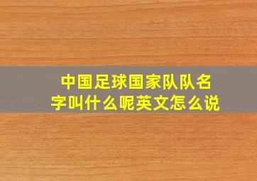 中国足球国家队队名字叫什么呢英文怎么说