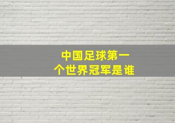 中国足球第一个世界冠军是谁