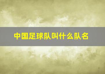 中国足球队叫什么队名