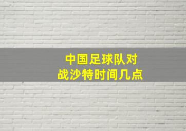 中国足球队对战沙特时间几点