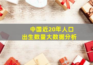 中国近20年人口出生数量大数据分析