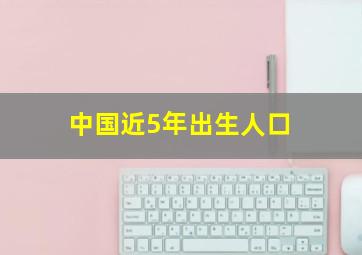 中国近5年出生人口