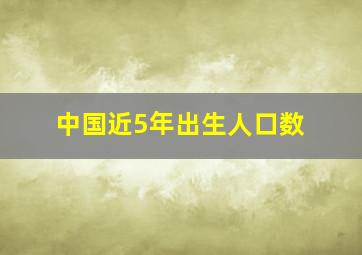 中国近5年出生人口数