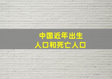 中国近年出生人口和死亡人口