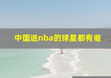 中国进nba的球星都有谁