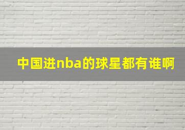 中国进nba的球星都有谁啊