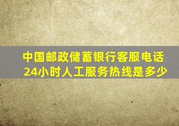 中国邮政储蓄银行客服电话24小时人工服务热线是多少