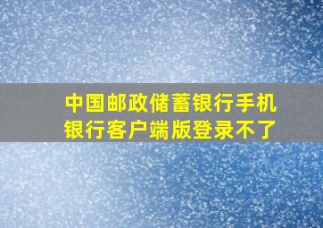 中国邮政储蓄银行手机银行客户端版登录不了