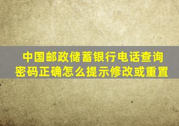 中国邮政储蓄银行电话查询密码正确怎么提示修改或重置