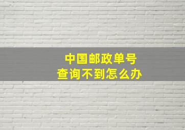 中国邮政单号查询不到怎么办