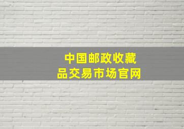 中国邮政收藏品交易市场官网