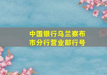 中国银行乌兰察布市分行营业部行号