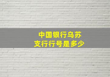 中国银行乌苏支行行号是多少