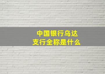 中国银行乌达支行全称是什么