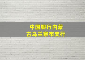 中国银行内蒙古乌兰察布支行