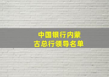 中国银行内蒙古总行领导名单