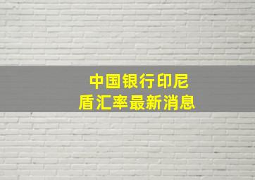 中国银行印尼盾汇率最新消息