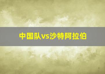 中国队vs沙特阿拉伯