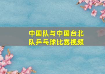 中国队与中国台北队乒乓球比赛视频