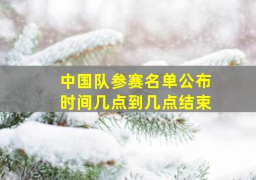 中国队参赛名单公布时间几点到几点结束