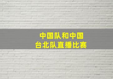 中国队和中国台北队直播比赛