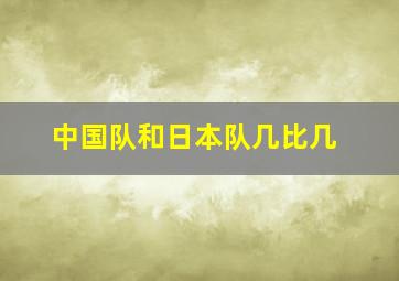 中国队和日本队几比几