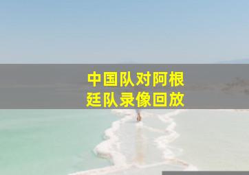 中国队对阿根廷队录像回放