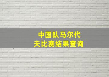 中国队马尔代夫比赛结果查询