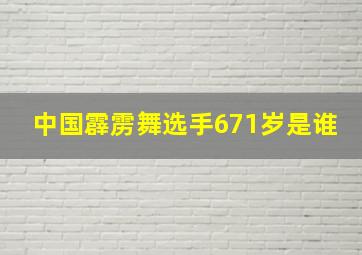 中国霹雳舞选手671岁是谁