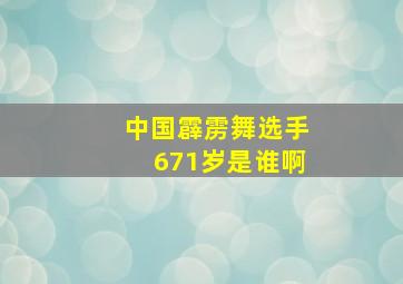 中国霹雳舞选手671岁是谁啊