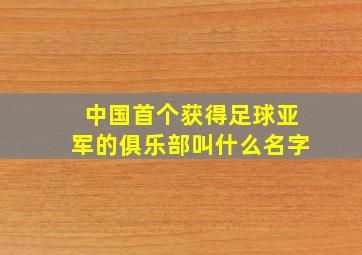 中国首个获得足球亚军的俱乐部叫什么名字