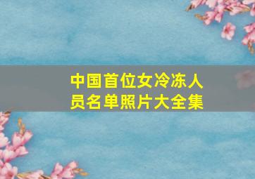 中国首位女冷冻人员名单照片大全集