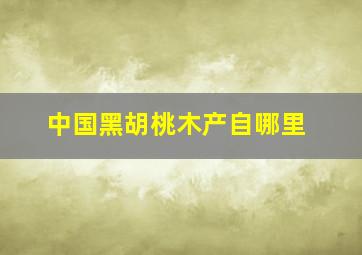 中国黑胡桃木产自哪里