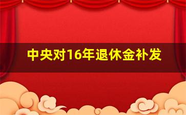 中央对16年退休金补发