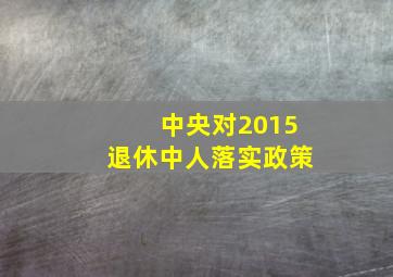 中央对2015退休中人落实政策