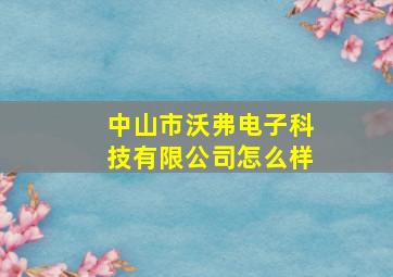 中山市沃弗电子科技有限公司怎么样