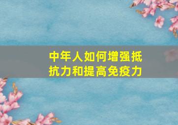 中年人如何增强抵抗力和提高免疫力