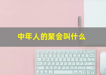 中年人的聚会叫什么