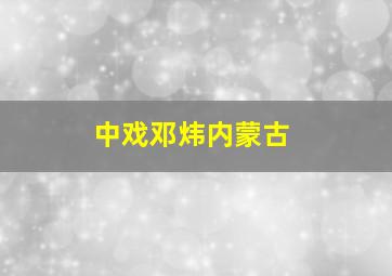 中戏邓炜内蒙古