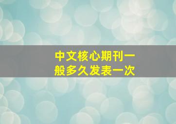 中文核心期刊一般多久发表一次