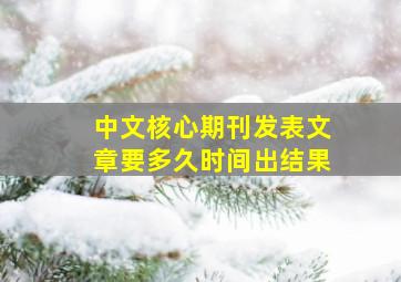 中文核心期刊发表文章要多久时间出结果